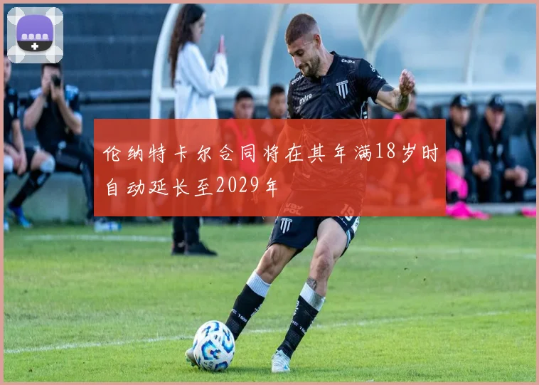 伦纳特卡尔合同将在其年满18岁时自动延长至2029年