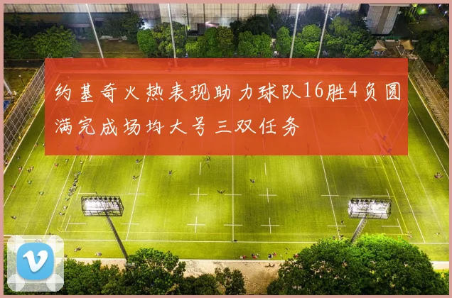 约基奇火热表现助力球队16胜4负圆满完成场均大号三双任务