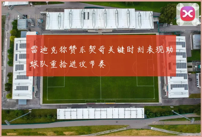 雷迪克称赞东契奇关键时刻表现助球队重拾进攻节奏