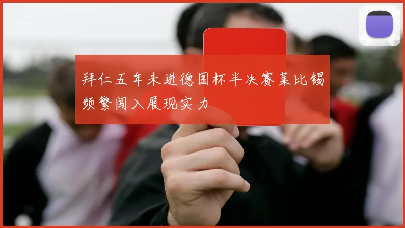 拜仁五年未进德国杯半决赛莱比锡频繁闯入展现实力
