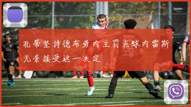 孔蒂坚持德布劳内主罚点球内雷斯无奈接受这一决定
