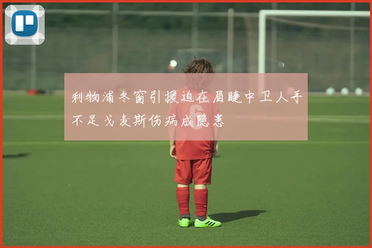 利物浦冬窗引援迫在眉睫中卫人手不足戈麦斯伤病成隐患