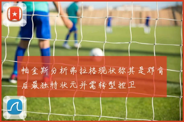 帕金斯分析弗拉格现状称其是邓肯后最独特状元并需转型控卫