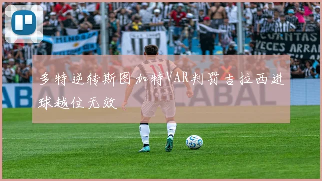多特逆转斯图加特VAR判罚吉拉西进球越位无效