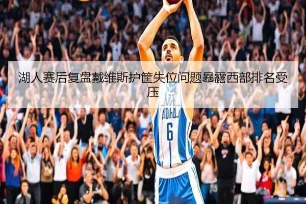 湖人赛后复盘戴维斯护筐失位问题暴露西部排名受压 | MILANSPORT
